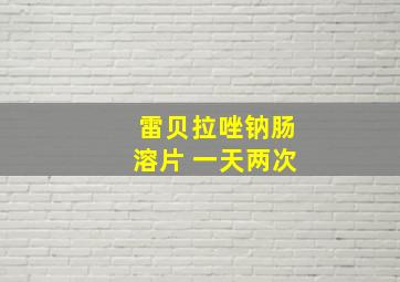 雷贝拉唑钠肠溶片 一天两次